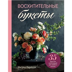 Восхитительные букеты. 35 простых композиций для любого сезона. Кароцци Ингрид