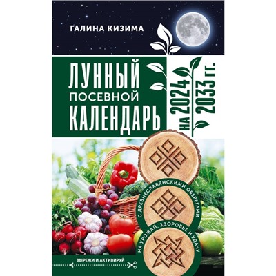 Лунный посевной календарь садовода и огородника на 2024-2033 года, с древнеславянскими оберегами на урожай, здоровье и удачу. Кизима Г.А.