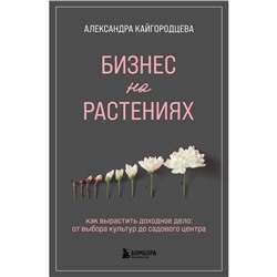 Бизнес на растениях. Как вырастить доходное дело. От выбора культур до садового центра. Кайгородцева А.А.