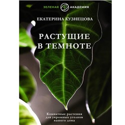 Растущие в темноте. Комнатные растения для укромных уголков вашего дома. Кузнецова Е.А.