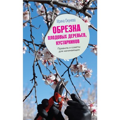 Обрезка плодовых деревьев, кустарников. Правила и советы для начинающих. Окунева И.Б.