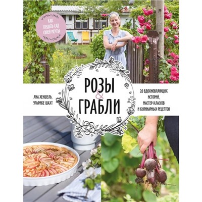 Розы & грабли. Как создать сад своей мечты. 20 вдохновляющих историй, мастер-классов и кулинарных ре. Яна Хеншель, Ульрике Шахт