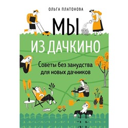 Мы из Дачкино. Советы без занудства для новых дачников. Платонова О.Н.