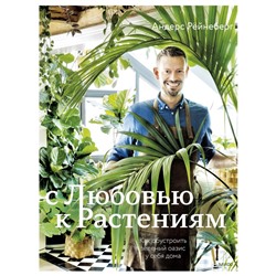 С любовью к растениям. Как обустроить зеленый оазис у себя дома. Андерс Рёйнеберг, Эрик Шервен