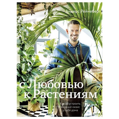 С любовью к растениям. Как обустроить зеленый оазис у себя дома. Андерс Рёйнеберг, Эрик Шервен