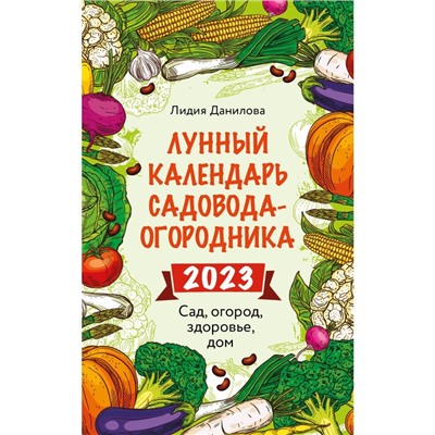 Лунный календарь садовода-огородника 2023. Сад, огород, здоровье, дом. Данилова Л.В.