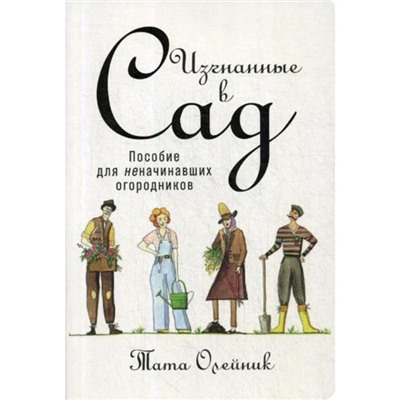 Изгнанные в сад: Пособие для неначинавших огородников. Олейник Т.