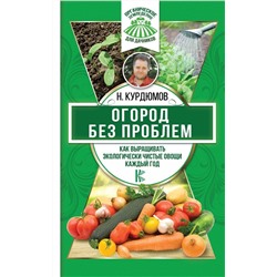 Николай Курдюмов: Огород без проблем. Как выращивать экологически чистые овощи каждый год