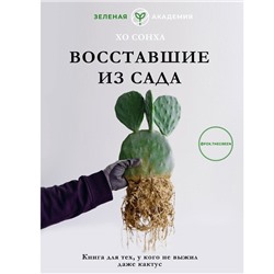 Восставшие из сада. Книга для тех, у кого не выжил даже кактус. Хо С.