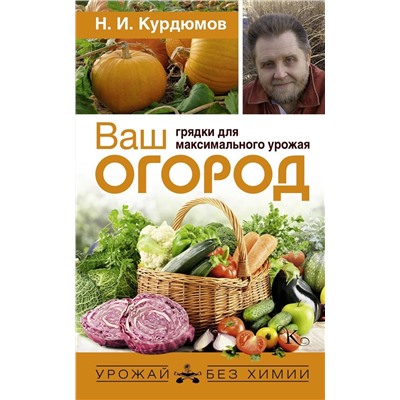 Николай Курдюмов: Ваш огород. Грядки для максимального урожая