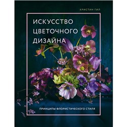 Искусство цветочного дизайна. Принципы флористического стиля. Гил К.