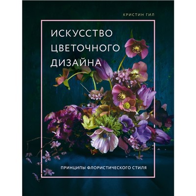 Искусство цветочного дизайна. Принципы флористического стиля. Гил К.