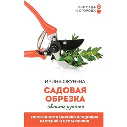 Садовая обрезка. Особенности обрезки плодовых растений и кустарников своими руками. Окунева И.Б.